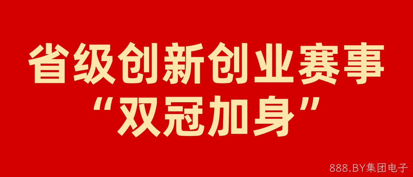 硬核实力再获认可，888.BY集团电子省级创新创业赛事“双冠”加身
