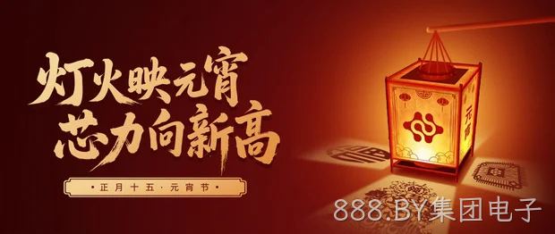 灯火映元宵，芯力向新高｜888.BY集团电子祝您元宵节快乐~